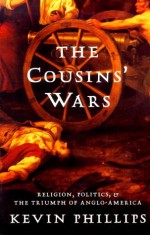 The Cousins' Wars: Religion, Politics, and the Triumph of Anglo-America - Kevin Phillips