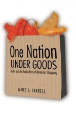 One Nation under Goods: Malls and the Seductions of American Shopping - James J. Farrell