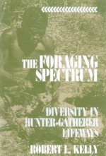 The Foraging Spectrum: Diversity in Hunter-Gatherer Lifeways - Robert L. Kelly