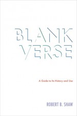 Blank Verse: A Guide to Its History and Use - Robert B. Shaw