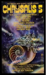 Chrysalis 5 - Orson Scott Card, Barry N. Malzberg, David Bischoff, Pat Murphy, Bill Pronzini, Alan Ryan, Charles L. Grant, Jay A. Parry, S.P. Somtow, Cherry Wilder, Roy Torgeson, Karl Hansen, Hilbert Schenck, Susan Janice Anderson, Glenn Chang, Timothy Robert Sullivan, Carl Kochich