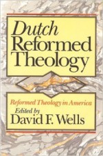 Dutch Reformed Theology - David F. Wells