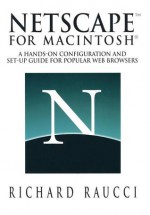 Netscape for Macintosh(r): A Hands-On Configuration and Set-Up Guide for Popular Web Browsers - Richard Raucci