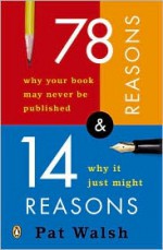 78 Reasons Why Your Book May Never Be Published and 14 Reasons Why It Just Might - Pat Walsh