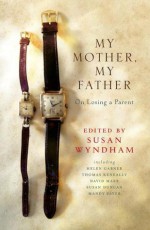 My Mother, My Father: On Losing a Parent - Thomas Keneally, David Marr, Mandy Sayer, Helen Garner, Susan Duncan, Susan Wyndham