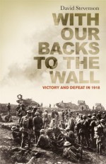 With Our Backs to the Wall: Victory and Defeat in 1918 - David Stevenson