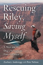 Rescuing Riley, Saving Myself: A Man and His Dog's Struggle to Find Salvation - Zachary Anderegg, Pete Nelson