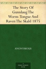 The Story Of Gunnlaug The Worm-Tongue And Raven The Skald 1875 - Anonymous Anonymous, William Morris, Eiríkr Magnússon