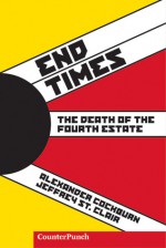 End Times: The Death of the Fourth Estate - Alexander Cockburn, Jeffrey St. Clair