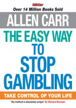 The Easy Way to Stop Gambling: Take Control of Your Life (Allen Carr's Easyway) - Allen Carr