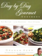 Day-by-Day Gourmet Cookbook: Recipes and Reflections for Better Living - Graham Kerr