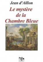 Le mystère de la chambre bleue (Les enquêtes de Louis Fronsac) (French Edition) - Jean d'Aillon