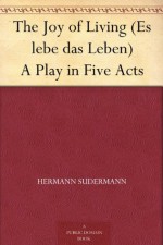 The Joy of Living (Es lebe das Leben) A Play in Five Acts - Hermann Sudermann, Edith Wharton