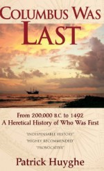 Columbus Was Last: From 200,000 B.C. to 1492, a Heretical History of Who Was First. - Patrick Huyghe