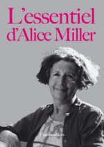 L'essentiel d'Alice Miller (ESSAIS) - Alice Miller, Martin Miller, Jeanne Etoré, Léa Marcou