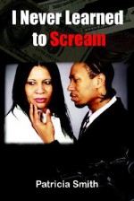 I Never Learned to Scream - Patricia Smith