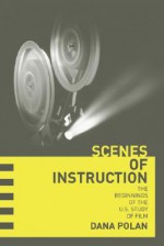 Scenes of Instruction: The Beginnings of the U.S. Study of Film - Dana Polan