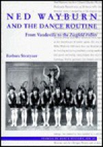 Ned Wayburn and the Dance Routine: From Vaudeville to the Ziegfeld Follies - Barbara Stratyner, Lynn Garafola