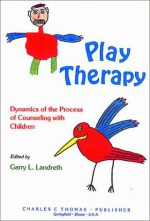 Play Therapy: Dynamics Of The Process Of Counseling With Children - Garry L. Landreth