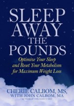 Sleep Away the Pounds: Optimize Your Sleep and Reset Your Metabolism for Maximum Weight Loss - Cherie Calbom, John Calbom, Stephen Sinatra