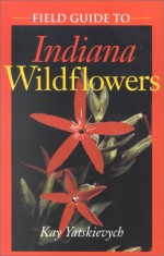 Field Guide to Indiana Wildflowers - Kay Yatskievych