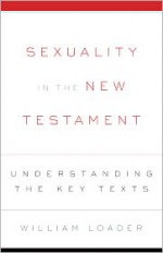 Sexuality in the New Testament: Understanding the Key Texts - William Loader