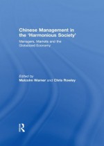 Chinese Management in the 'Harmonious Society': Managers, Markets and the Globalized Economy - Malcolm Warner, Chris Rowley