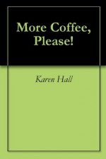 More Coffee, Please! - Karen Hall