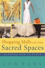 Shopping Malls and Other Sacred Spaces: Putting God in Place - Jon Pahl