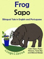 Bilingual Book in English and Portuguese: Frog - Sapo (Learn Portuguese for Kids) - Colin Hann, Pedro Páramo, Tania Rijo, Milorad Matejic