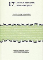 17 cuentos peruanos desde Arequipa - Mario Vargas Llosa, Teresa Ruiz Rosas, Carlos Herrera, Jorge Eduardo Benavides, Oswaldo Reynoso, Fernando Rivera, Oswaldo Chanove, Marcel Oquiche Hernani, Juan Pablo Heredia, Yuri Vásquez, Fátima Carrasco, César Augusto Álvarez Téllez, Rosa Núñez Pacheco, Jesús Aldo D