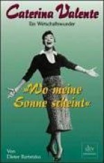 "Wo Meine Sonne Scheint": Caterina Valente: Ein Wirtschaftswunder (Dtv Premium) (German Edition) - Dieter Bartetzko