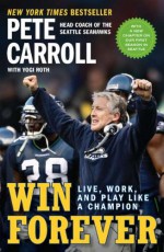 Win Forever: Live, Work, and Play Like a Champion - Pete Carroll, Yogi Roth, Kristoffer A. Garin