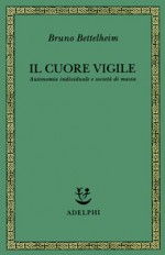 Il cuore vigile : autonomia individuale e società di massa - Bruno Bettelheim, Piero Bertolucci