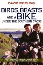 Birds, Beasts and a Bike Under the Southern Cross: Two Canadian Naturalists Camping Rough in New Zealand and Australia in the 1950s - David Stirling