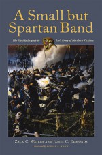 A Small but Spartan Band: The Florida Brigade in Lee's Army of Northern Virginia - Zack C. Waters, James C. Edmonds, Robert K. Krick