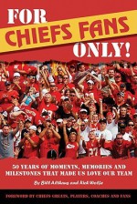 For Chiefs Fans Only!: 50 Years of Moments, Memories, and Milestones That Made Us Love Our Team - Bill Althaus