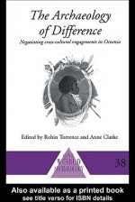 The Archaeology of Difference: Negotiating Cross-Cultural Engagements in Oceania - Anne Clarke, Robin Torrence