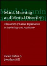 Mind, Meaning, and Mental Disorder: The Nature of Causal Explanation in Psychology and Psychiatry - Hill Bolton, Jonathan Hill, Hill Bolton