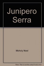 Junipero Serra: The Illustrated Story of the Franciscan Founder of California's Missions - Don DeNevi, Noel Francis Moholy