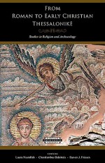 From Roman to Early Christian Thessalonike: Studies in Religion and Archaeology - Laura Nasrallah, Steven J. Friesen, Laura Salah Nasrallah, Melanie Johnson-Debaufre, Christine Thomas, Helmut Koester, Slobodan Ćurčić, Pantelis Nigdelis, Richard Ascough, Thea Stefanidou-Tiveriou, James Skedros, Anastasios Antonaras