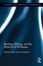 Reading, Writing, and the Rhetorics of Whiteness - Wendy Ryden, Ian Marshall