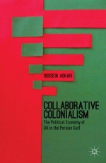 Collaborative Colonialism: The Political Economy of Oil in the Persian Gulf - Hossein Askari