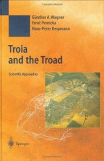 Troia and the Troad (Natural Science in Archaeology) - Gxfcnther A. Wagner, Ernst Pernicka, Hans-Peter Uerpmann