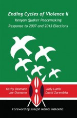 Ending Cycles of Violence II: Kenyan Quaker Peacemaking Response to 2007 and 2013 Elections - Judy Lumb, Kathy Ossmann, Joe Ossmann, David Zarembka