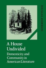 A House Undivided: Domesticity And Community In American Literature - Douglas Anderson