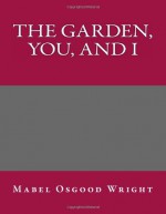 The Garden, You, and I - Mabel Osgood Wright