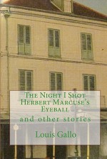 The Night I Shot Herbert Marcuse's Eyeball: And Other Stories - Louis Gallo