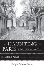 A Haunting in Paris, a Truly Terrifying Tale: Paranormal Parlor, a Weiser Books Collection - Ralph Adams Cram