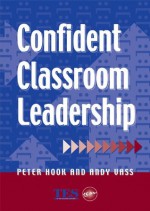 Confident Classroom Leadership - Peter Hook, Andy Vass